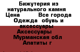 Бижутерия из натурального камня › Цена ­ 400 - Все города Одежда, обувь и аксессуары » Аксессуары   . Мурманская обл.,Апатиты г.